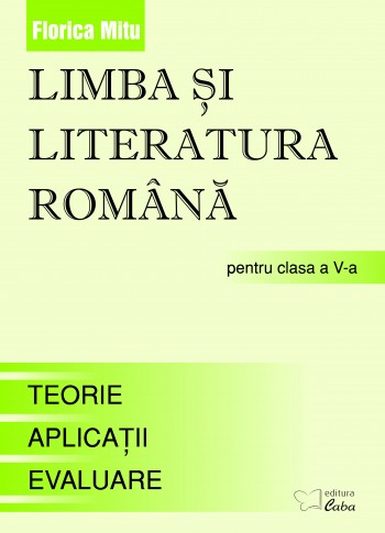 Limba si literatura romana pentru clasa a V-a  (Teorie, Aplicatii, Evaluare) Limba si literatura romana pentru clasa a V-a  (Teorie, Aplicatii, Evaluare)