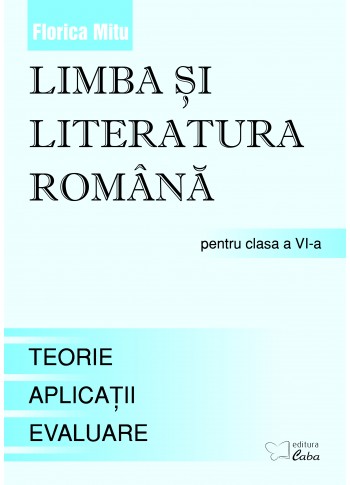 Limba si literatura romana pentru clasa a VI-a -Teorie, Aplicaţii, Teste de evaluare  Limba si literatura romana pentru clasa a VI-a -Teorie, Aplicaţii, Teste de evaluare