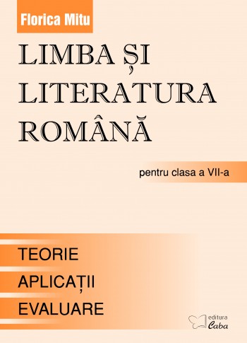 Limba si literatura romana pentru clasa a VII-a --Teorie, Aplicaţii, Teste de evaluare  Limba si literatura romana pentru clasa a VII-a --Teorie, Aplicaţii, Teste de evaluare
