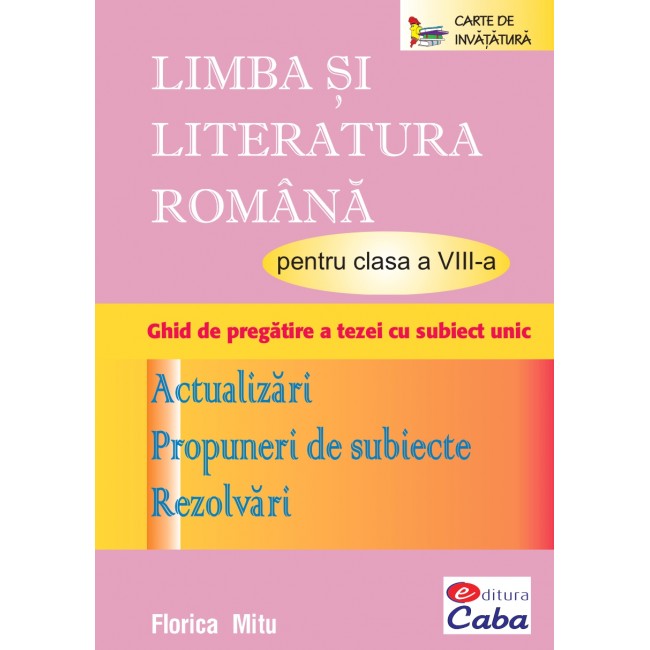 Limba si literatura romana pentru clasa a VIII-a --Teorie, Aplicaţii, Evaluare (Print A4) 